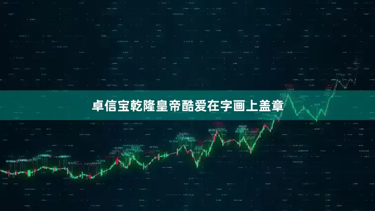 卓信宝乾隆皇帝酷爱在字画上盖章