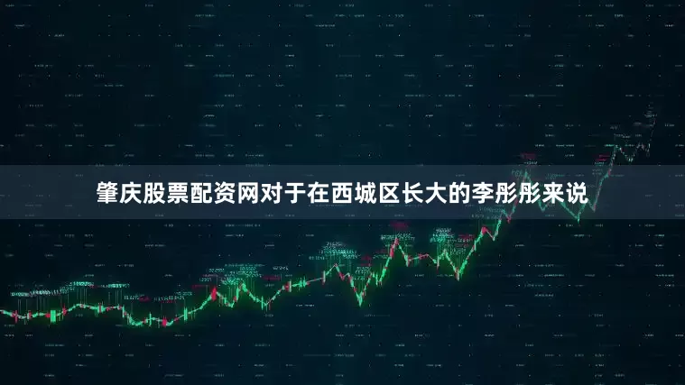 肇庆股票配资网对于在西城区长大的李彤彤来说