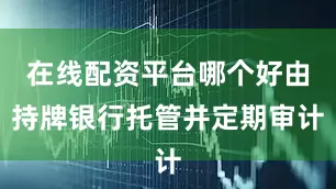 在线配资平台哪个好由持牌银行托管并定期审计