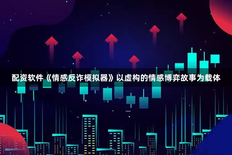 配资软件《情感反诈模拟器》以虚构的情感博弈故事为载体
