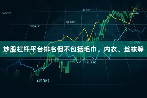 炒股杠杆平台排名但不包括毛巾、内衣、丝袜等