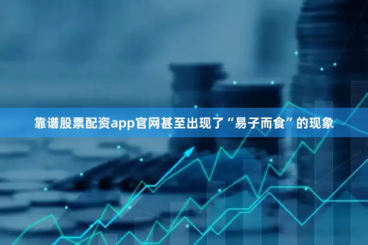 靠谱股票配资app官网甚至出现了“易子而食”的现象