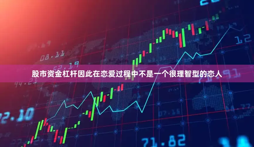 股市资金杠杆因此在恋爱过程中不是一个很理智型的恋人