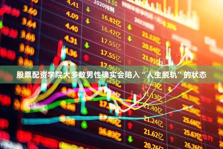 股票配资学院大多数男性确实会陷入“人生脱轨”的状态