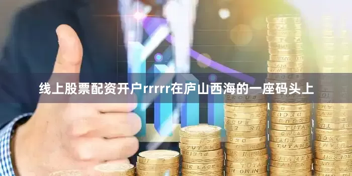 线上股票配资开户rrrrr在庐山西海的一座码头上