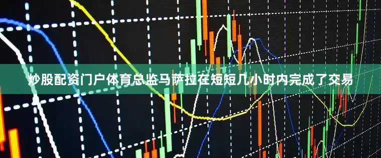炒股配资门户体育总监马萨拉在短短几小时内完成了交易