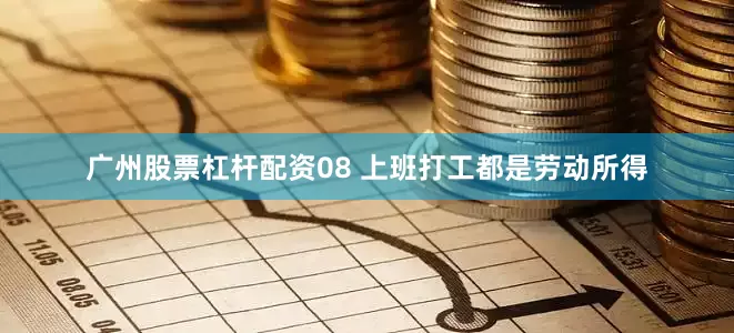 广州股票杠杆配资08 上班打工都是劳动所得