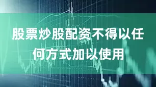 股票炒股配资不得以任何方式加以使用