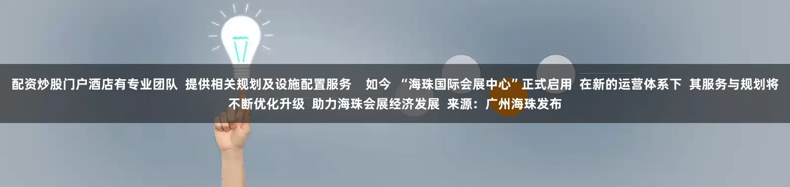 配资炒股门户酒店有专业团队  提供相关规划及设施配置服务    如今  “海珠国际会展中心”正式启用  在新的运营体系下  其服务与规划将不断优化升级  助力海珠会展经济发展  来源：广州海珠发布