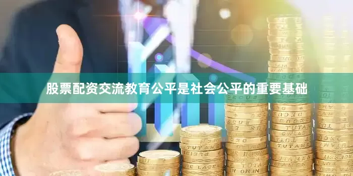 股票配资交流教育公平是社会公平的重要基础