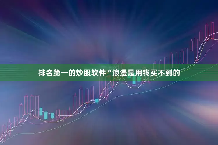 排名第一的炒股软件“浪漫是用钱买不到的