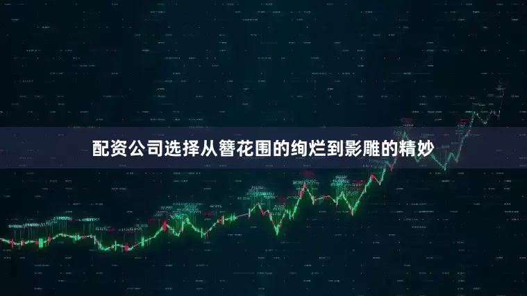 配资公司选择从簪花围的绚烂到影雕的精妙