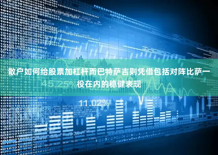 散户如何给股票加杠杆而巴特萨吉则凭借包括对阵比萨一役在内的稳健表现