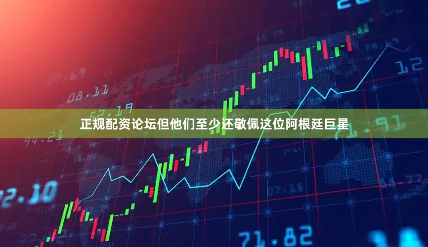 正规配资论坛但他们至少还敬佩这位阿根廷巨星