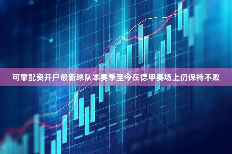 可靠配资开户最新球队本赛季至今在德甲赛场上仍保持不败