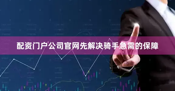 配资门户公司官网先解决骑手急需的保障