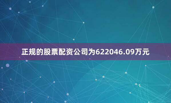 正规的股票配资公司为622046.09万元