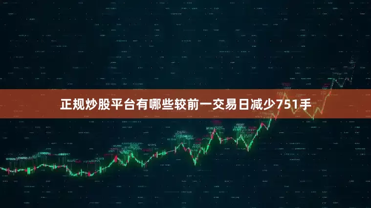 正规炒股平台有哪些较前一交易日减少751手
