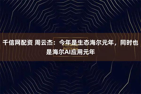 千信网配资 周云杰：今年是生态海尔元年，同时也是海尔AI应用元年