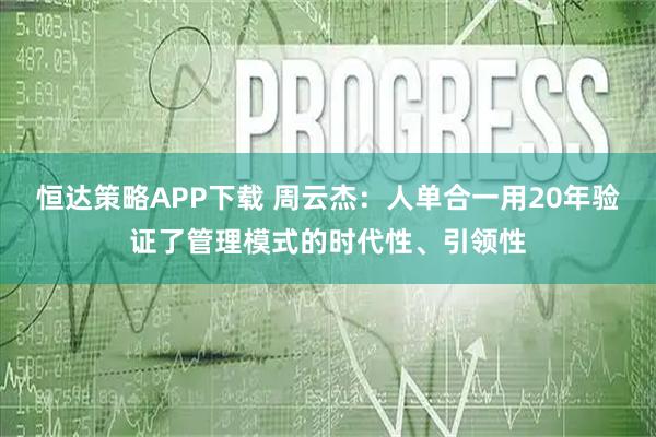 恒达策略APP下载 周云杰:人单合一用20年验证了管理模式的时代性、引领性