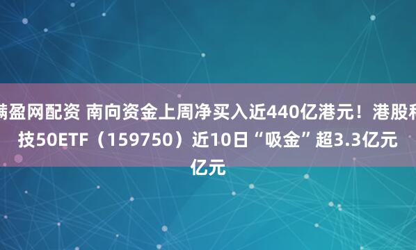 满盈网配资 南向资金上周净买入近440亿港元！港股科技50ETF（159750）近10日“吸金”超3.3亿元