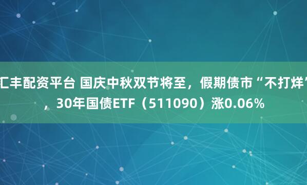 汇丰配资平台 国庆中秋双节将至，假期债市“不打烊”，30年国债ETF（511090）涨0.06%