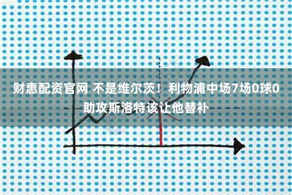 财惠配资官网 不是维尔茨！利物浦中场7场0球0助攻斯洛特该让他替补