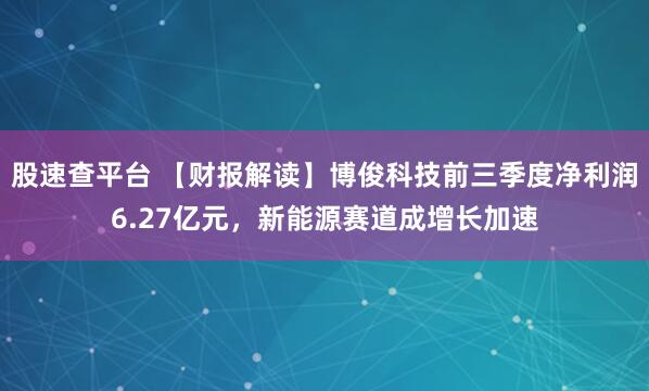 股速查平台 【财报解读】博俊科技前三季度净利润6.27亿元,新能源赛道成增长加速