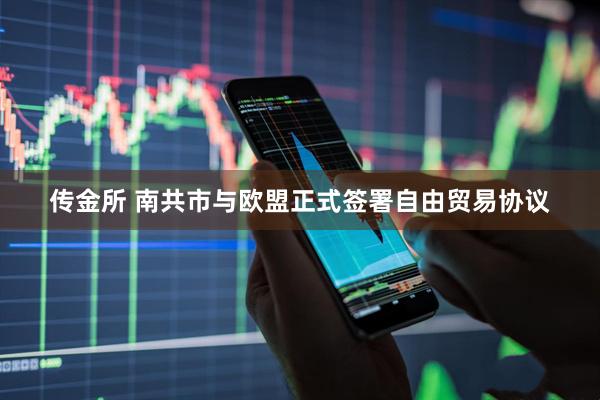 传金所 南共市与欧盟正式签署自由贸易协议