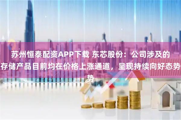 苏州恒泰配资APP下载 东芯股份：公司涉及的存储产品目前均在价格上涨通道，呈现持续向好态势