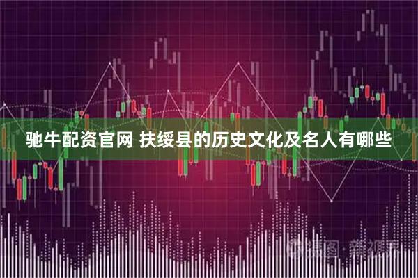 驰牛配资官网 扶绥县的历史文化及名人有哪些