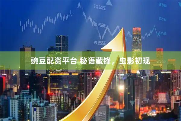 豌豆配资平台 秘语藏锋，虫影初现