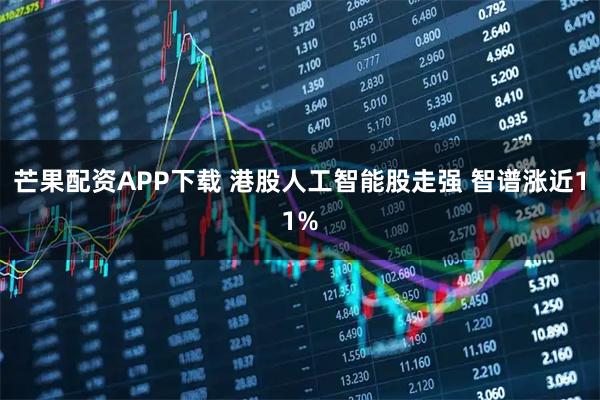 芒果配资APP下载 港股人工智能股走强 智谱涨近11%